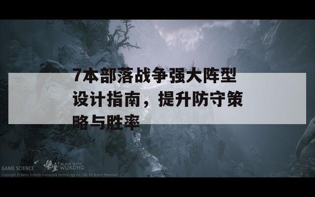 7本部落战争强大阵型设计指南，提升防守策略与胜率