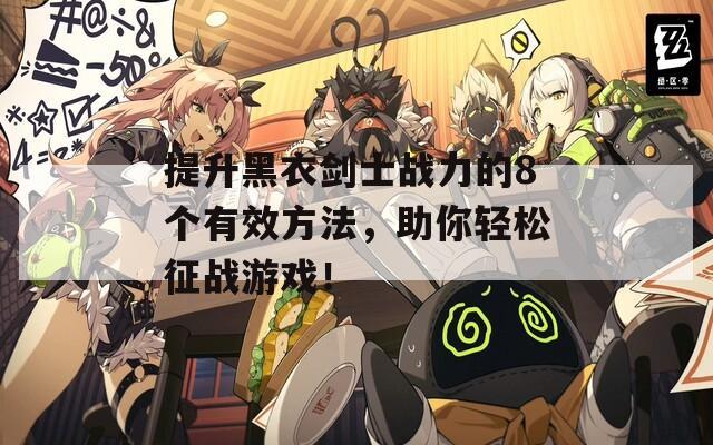 提升黑衣剑士战力的8个有效方法，助你轻松征战游戏！
