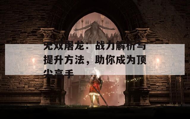 无双屠龙：战力解析与提升方法，助你成为顶尖高手