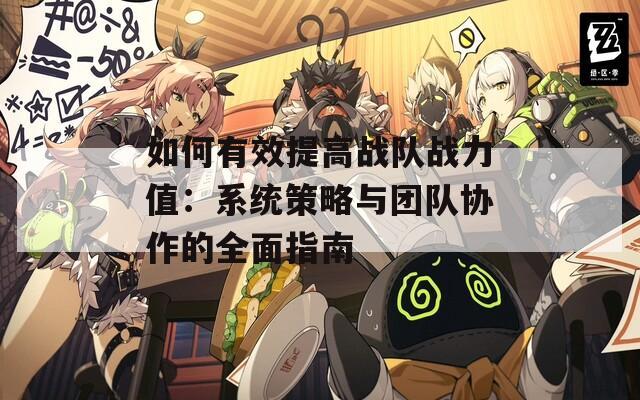 如何有效提高战队战力值：系统策略与团队协作的全面指南