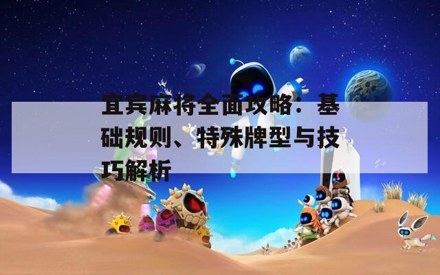 宜宾麻将全面攻略：基础规则、特殊牌型与技巧解析