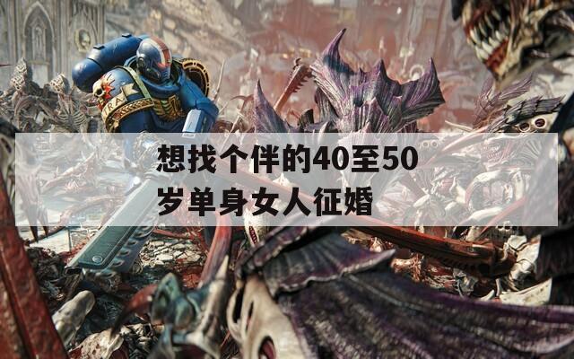 想找个伴的40至50岁单身女人征婚