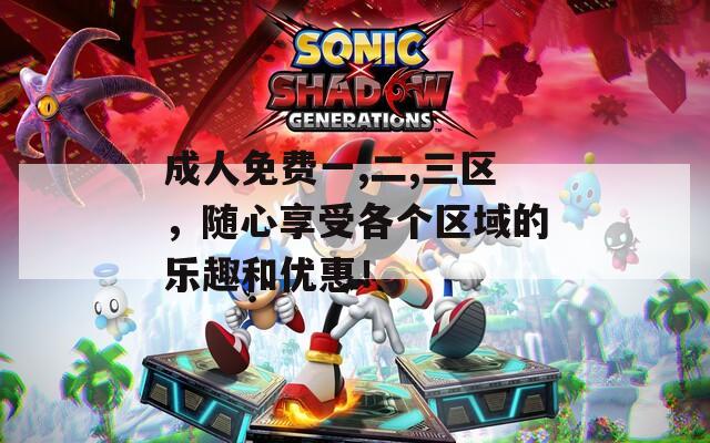 成人免费一,二,三区，随心享受各个区域的乐趣和优惠！