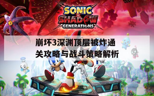 崩坏3深渊顶层被炸通关攻略与战斗策略解析