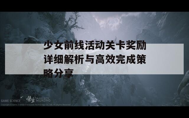 少女前线活动关卡奖励详细解析与高效完成策略分享