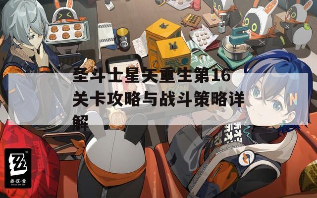 圣斗士星矢重生第16关卡攻略与战斗策略详解