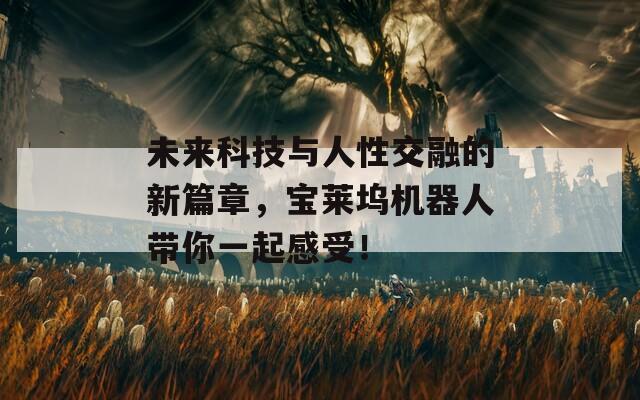 未来科技与人性交融的新篇章，宝莱坞机器人带你一起感受！