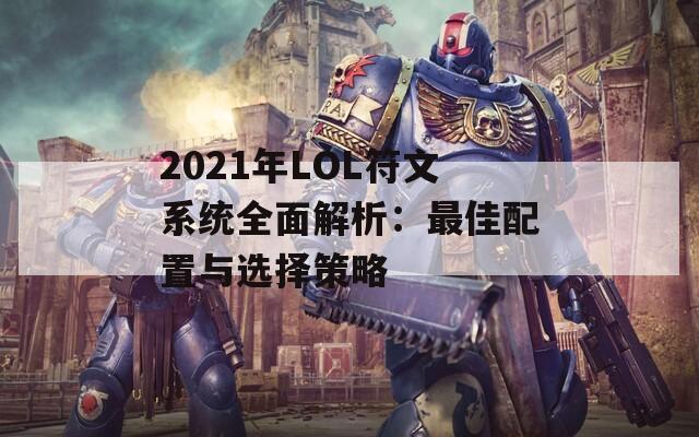 2021年LOL符文系统全面解析：最佳配置与选择策略