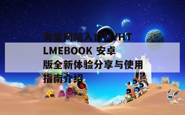 海棠网站入口MYHTLMEBOOK 安卓版全新体验分享与使用指南介绍