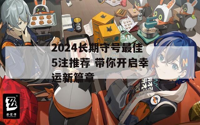 2024长期守号最佳5注推荐 带你开启幸运新篇章