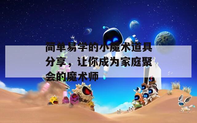 简单易学的小魔术道具分享，让你成为家庭聚会的魔术师