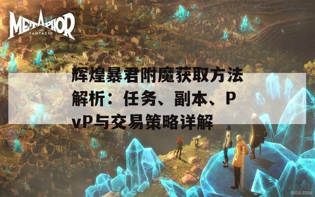 辉煌暴君附魔获取方法解析：任务、副本、PvP与交易策略详解