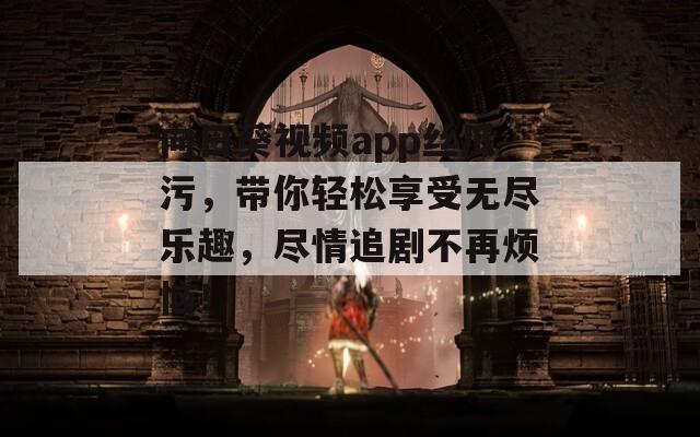 向日葵视频app丝瓜污，带你轻松享受无尽乐趣，尽情追剧不再烦恼！