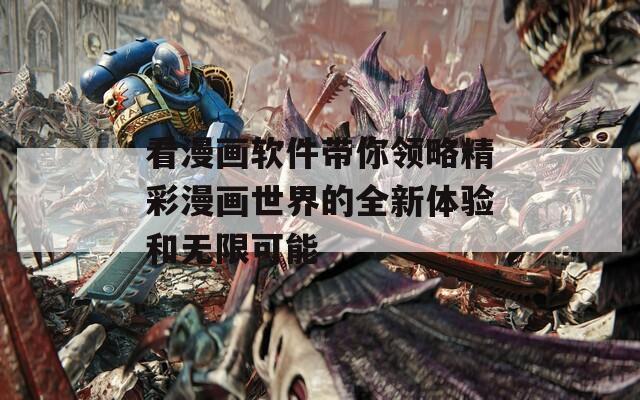 看漫画软件带你领略精彩漫画世界的全新体验和无限可能