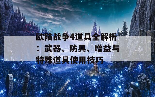 欧陆战争4道具全解析：武器、防具、增益与特殊道具使用技巧