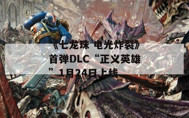 《七龙珠 电光炸裂》首弹DLC“正义英雄”1月24日上线 