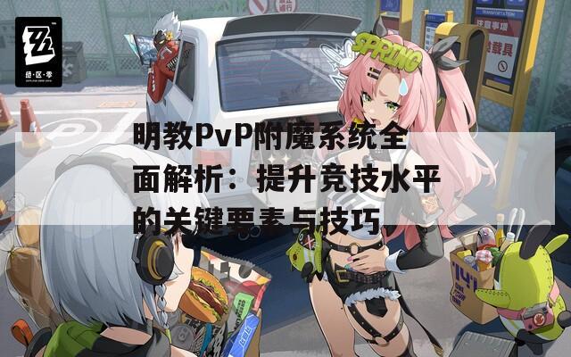 明教PvP附魔系统全面解析：提升竞技水平的关键要素与技巧