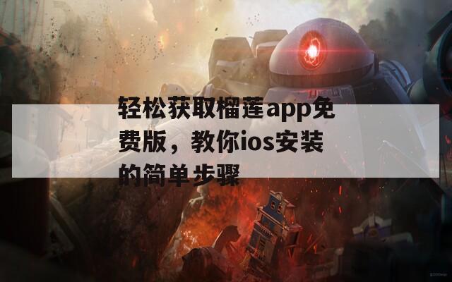 轻松获取榴莲app免费版，教你ios安装的简单步骤