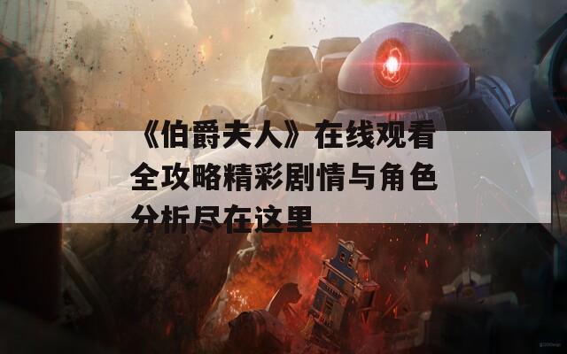 《伯爵夫人》在线观看全攻略精彩剧情与角色分析尽在这里