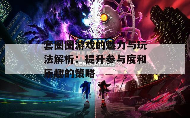 套圈圈游戏的魅力与玩法解析：提升参与度和乐趣的策略