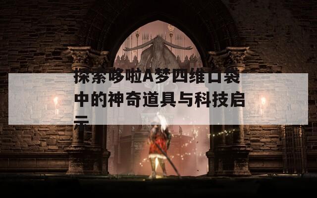 探索哆啦A梦四维口袋中的神奇道具与科技启示