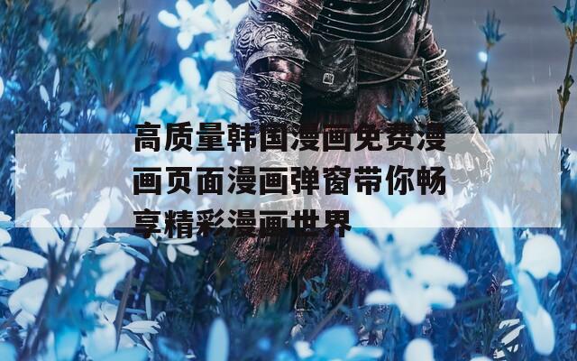 高质量韩国漫画免费漫画页面漫画弹窗带你畅享精彩漫画世界