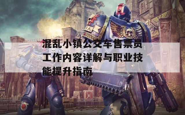 混乱小镇公交车售票员工作内容详解与职业技能提升指南