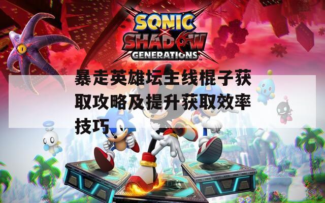 暴走英雄坛主线棍子获取攻略及提升获取效率技巧