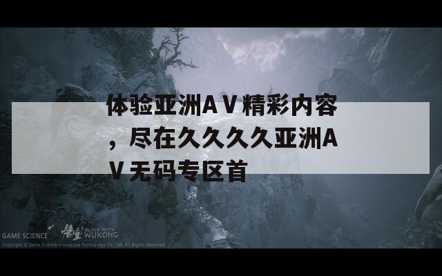 体验亚洲AⅤ精彩内容，尽在久久久久亚洲AⅤ无码专区首