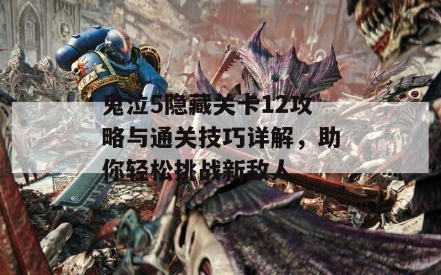 鬼泣5隐藏关卡12攻略与通关技巧详解，助你轻松挑战新敌人