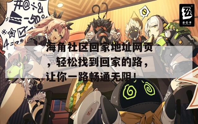 海角社区回家地址网页，轻松找到回家的路，让你一路畅通无阻！