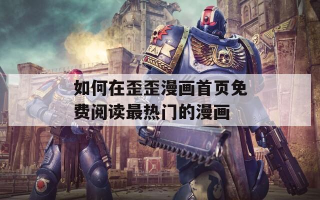 如何在歪歪漫画首页免费阅读最热门的漫画