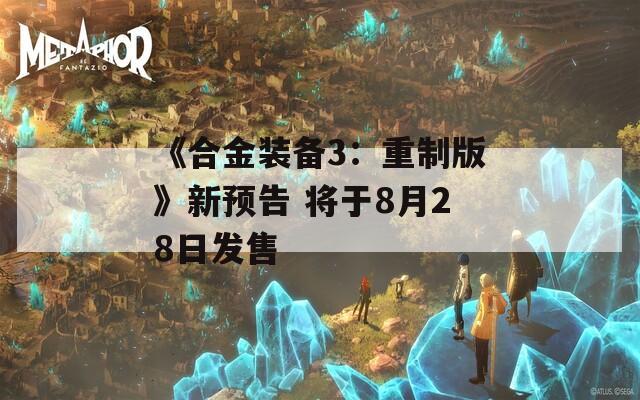 《合金装备3：重制版》新预告 将于8月28日发售