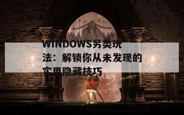 WINDOWS另类玩法：解锁你从未发现的实用隐藏技巧