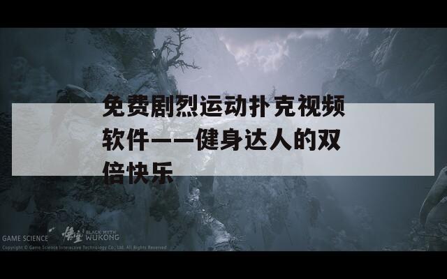 免费剧烈运动扑克视频软件——健身达人的双倍快乐