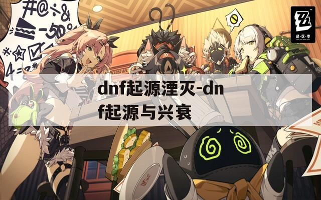 dnf起源湮灭-dnf起源与兴衰