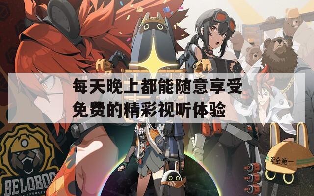 每天晚上都能随意享受免费的精彩视听体验