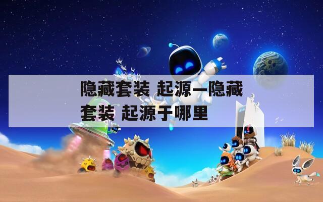 隐藏套装 起源—隐藏套装 起源于哪里