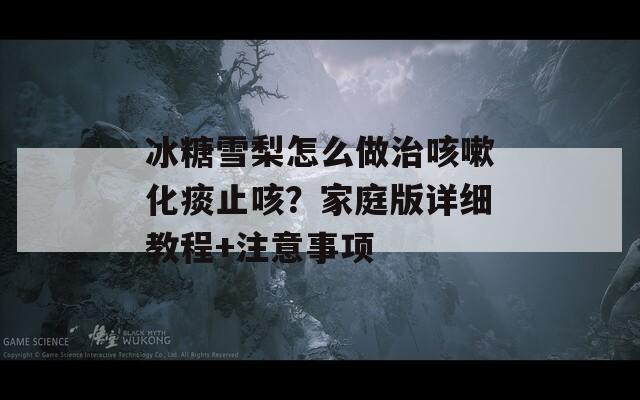 冰糖雪梨怎么做治咳嗽化痰止咳？家庭版详细教程+注意事项