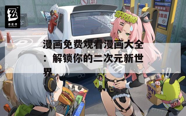 漫画免费观看漫画大全：解锁你的二次元新世界