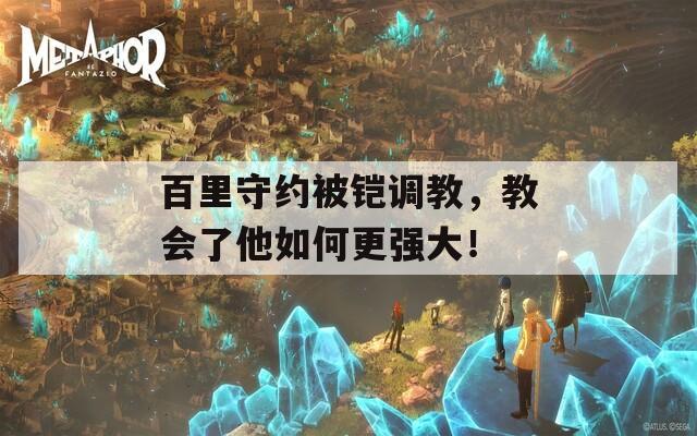 百里守约被铠调教，教会了他如何更强大！