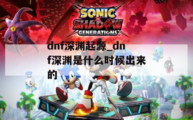 dnf深渊起源_dnf深渊是什么时候出来的