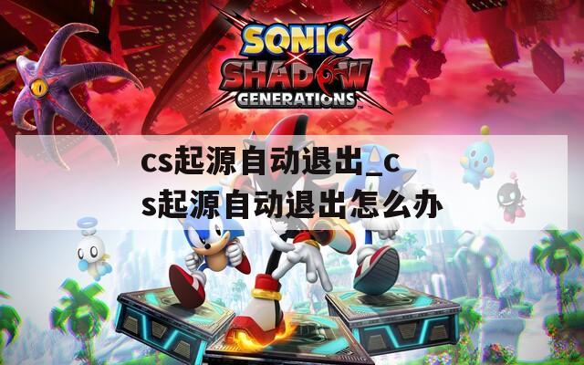 cs起源自动退出_cs起源自动退出怎么办