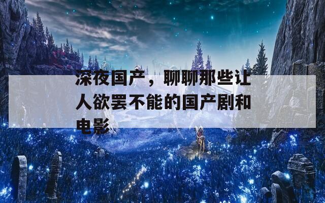 深夜国产，聊聊那些让人欲罢不能的国产剧和电影