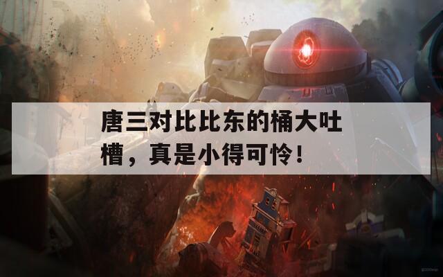 唐三对比比东的桶大吐槽，真是小得可怜！