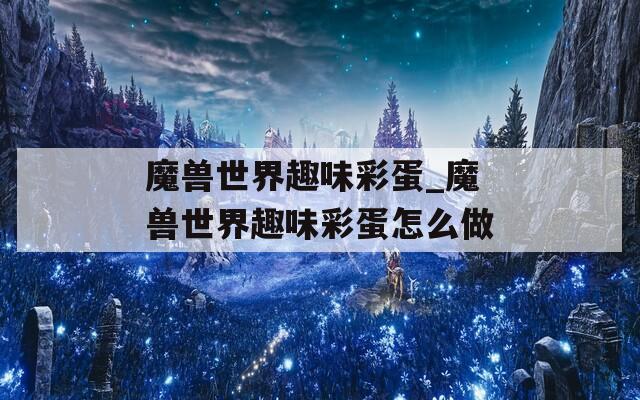 魔兽世界趣味彩蛋_魔兽世界趣味彩蛋怎么做