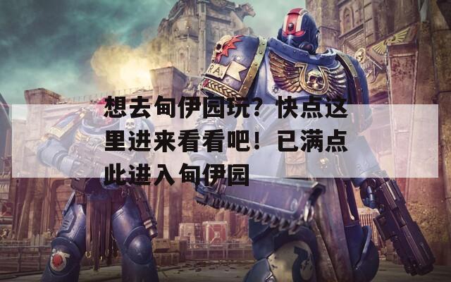 想去甸伊园玩？快点这里进来看看吧！已满点此进入甸伊园