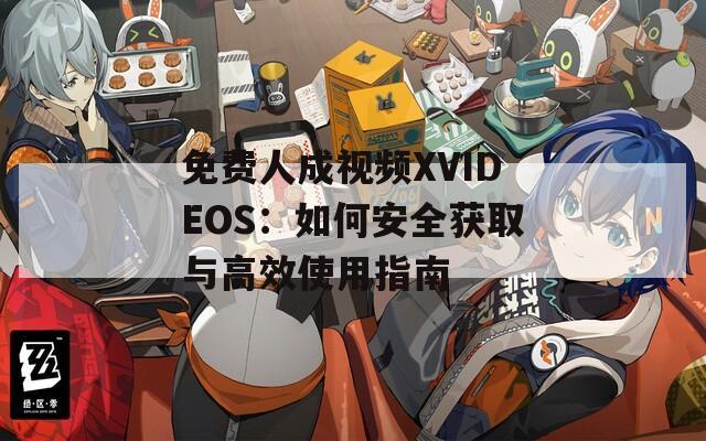 免费人成视频XVIDEOS：如何安全获取与高效使用指南