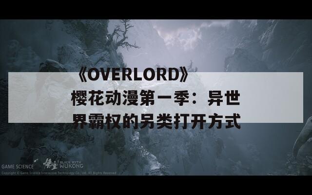 《OVERLORD》樱花动漫第一季：异世界霸权的另类打开方式