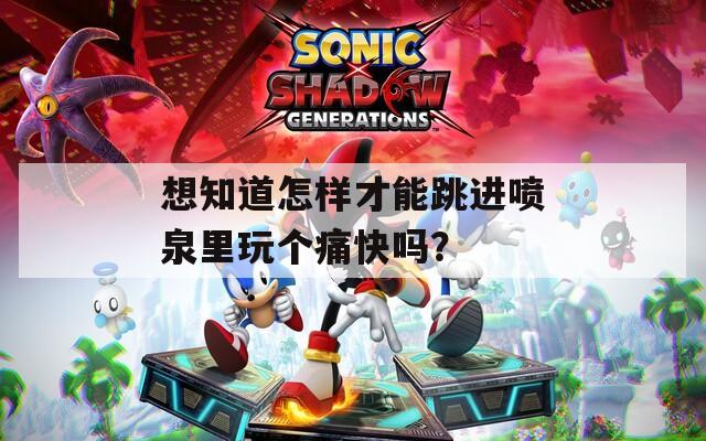 想知道怎样才能跳进喷泉里玩个痛快吗？